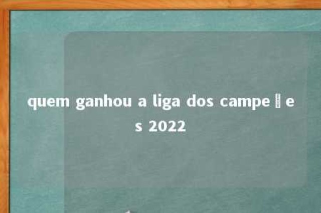 quem ganhou a liga dos campeões 2022 