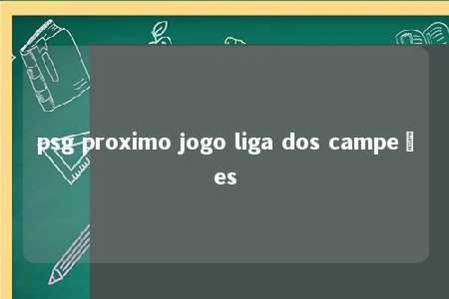 psg proximo jogo liga dos campeões 