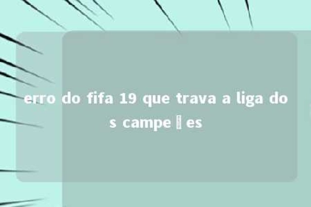 erro do fifa 19 que trava a liga dos campeões 