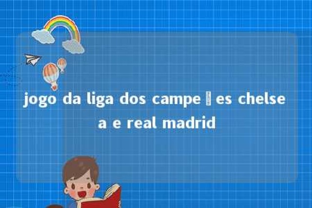 jogo da liga dos campeões chelsea e real madrid 