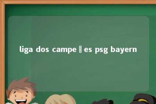 liga dos campeões psg bayern 