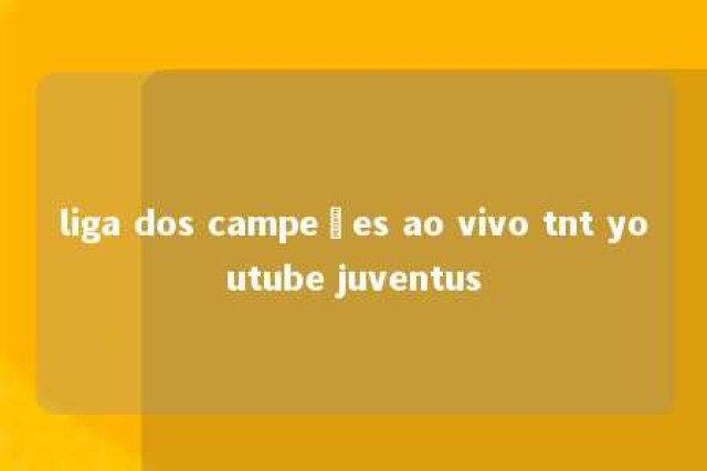 liga dos campeões ao vivo tnt youtube juventus 