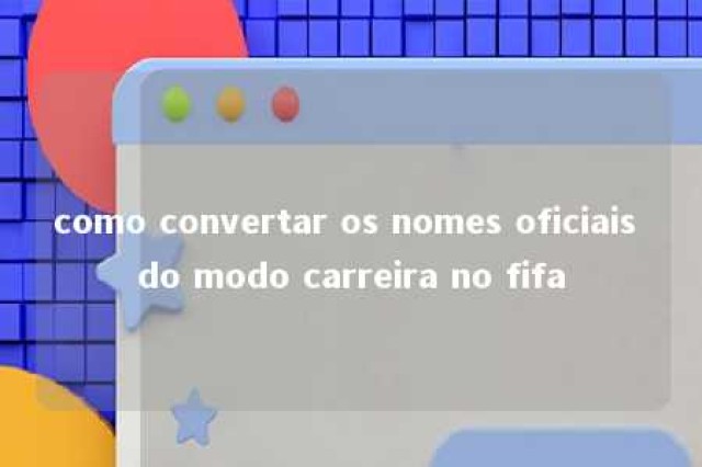 como convertar os nomes oficiais do modo carreira no fifa 