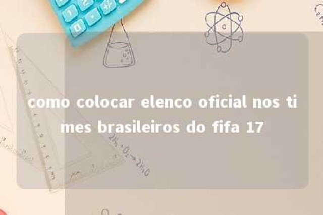 como colocar elenco oficial nos times brasileiros do fifa 17 