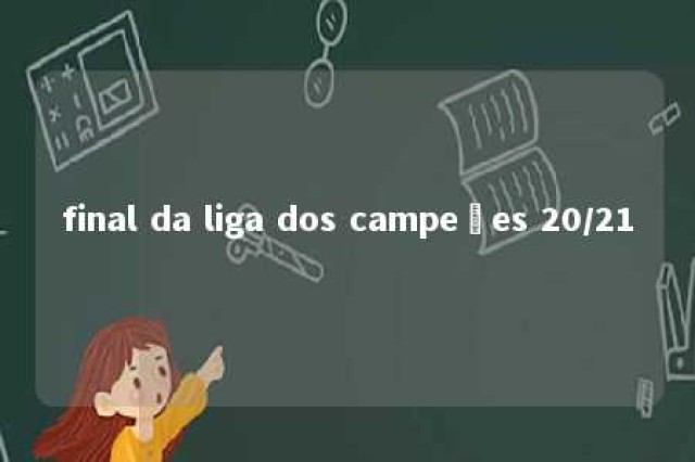 final da liga dos campeões 20/21 