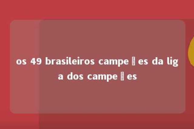 os 49 brasileiros campeões da liga dos campeões 