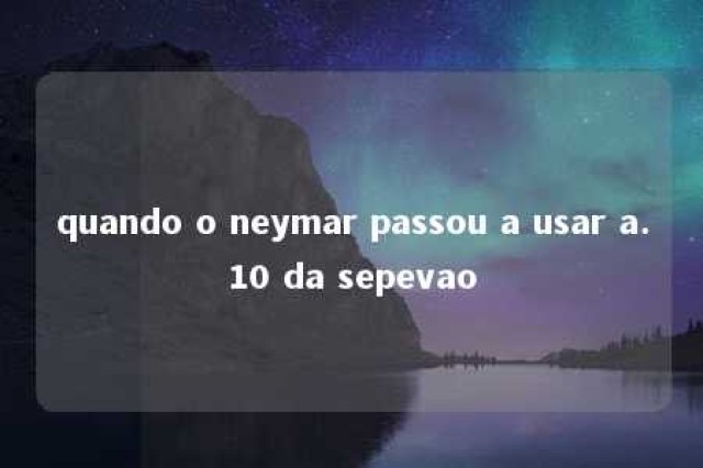 quando o neymar passou a usar a.10 da sepevao 