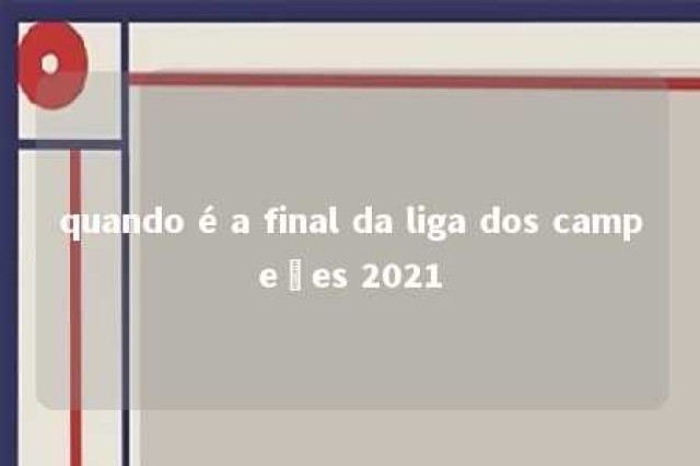 quando é a final da liga dos campeões 2021 