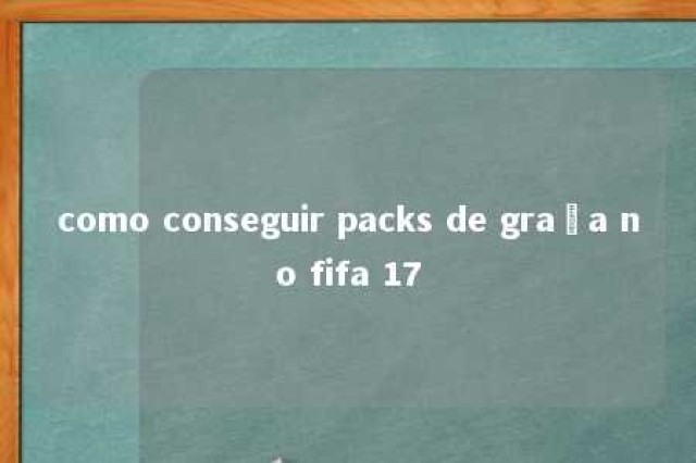 como conseguir packs de graça no fifa 17 