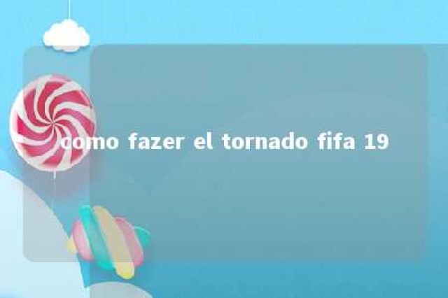 como fazer el tornado fifa 19 