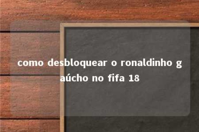 como desbloquear o ronaldinho gaúcho no fifa 18 