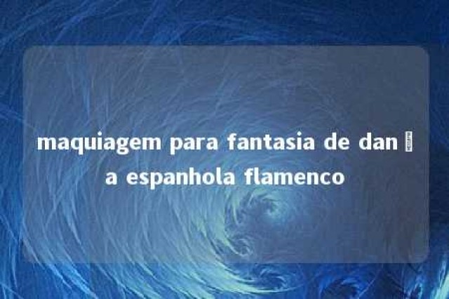 maquiagem para fantasia de dança espanhola flamenco 