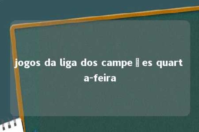 jogos da liga dos campeões quarta-feira 