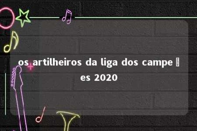 os artilheiros da liga dos campeões 2020 