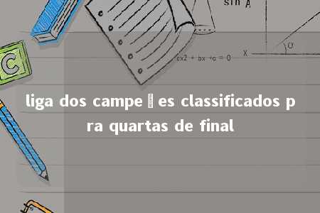 liga dos campeões classificados pra quartas de final